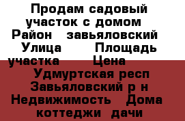 Продам садовый участок с домом › Район ­ завьяловский › Улица ­ 1 › Площадь участка ­ 5 › Цена ­ 400 000 - Удмуртская респ., Завьяловский р-н Недвижимость » Дома, коттеджи, дачи продажа   